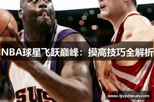 NBA球星飞跃巅峰：摸高技巧全解析