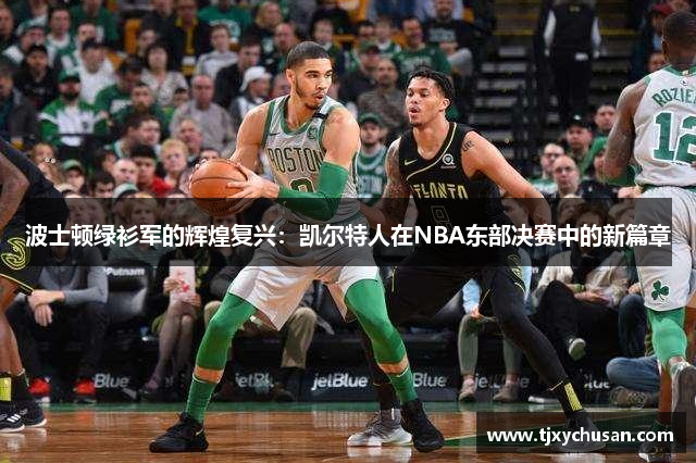 波士顿绿衫军的辉煌复兴：凯尔特人在NBA东部决赛中的新篇章