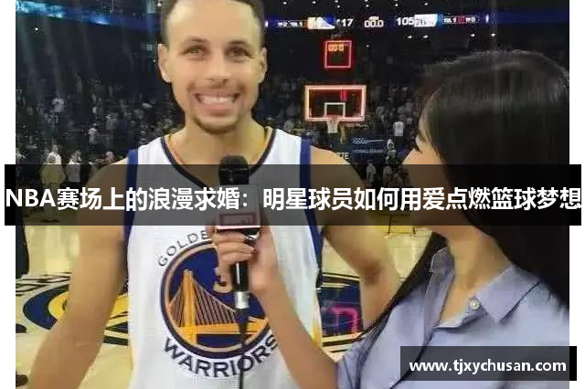 NBA赛场上的浪漫求婚：明星球员如何用爱点燃篮球梦想